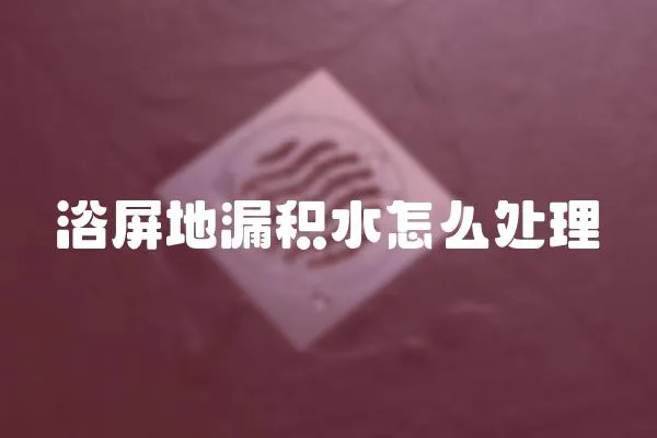 浴屏地漏積水怎么處理