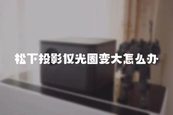 松下投影儀光圈變大怎么辦