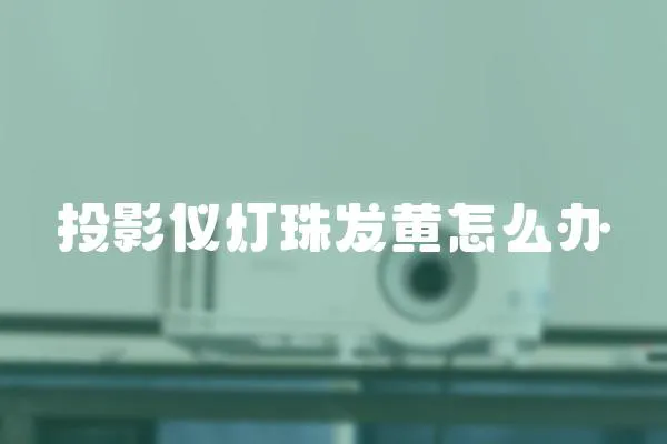 投影儀燈珠發(fā)黃怎么辦