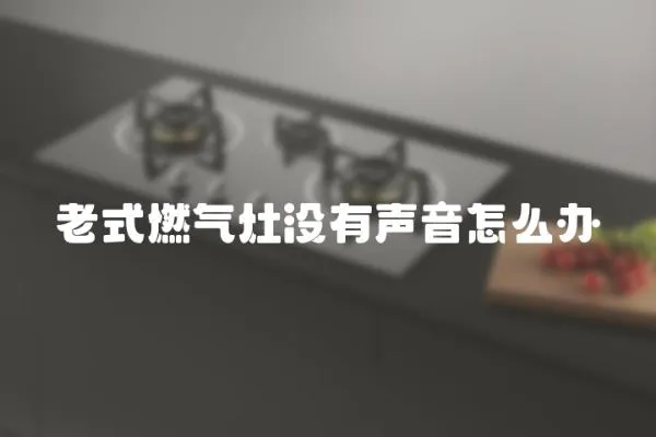 老式燃氣灶沒有聲音怎么辦