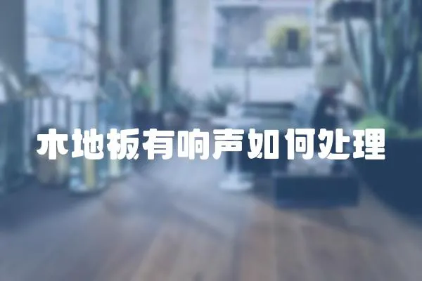木地板有響聲如何處理