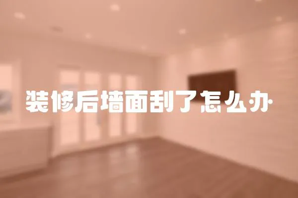 裝修后墻面刮了怎么辦