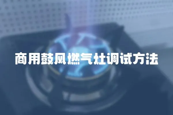 商用鼓風燃氣灶調試方法