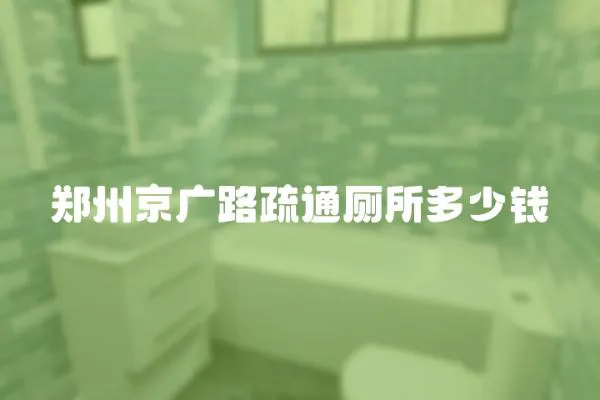鄭州京廣路疏通廁所多少錢