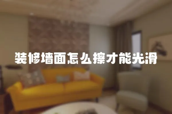 裝修墻面怎么擦才能光滑