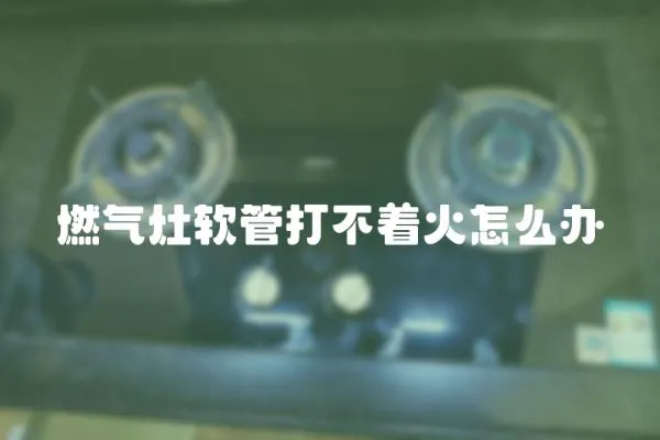 燃氣灶軟管打不著火怎么辦