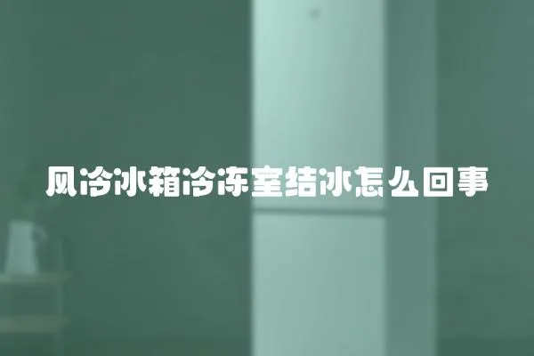 風(fēng)冷冰箱冷凍室結(jié)冰怎么回事