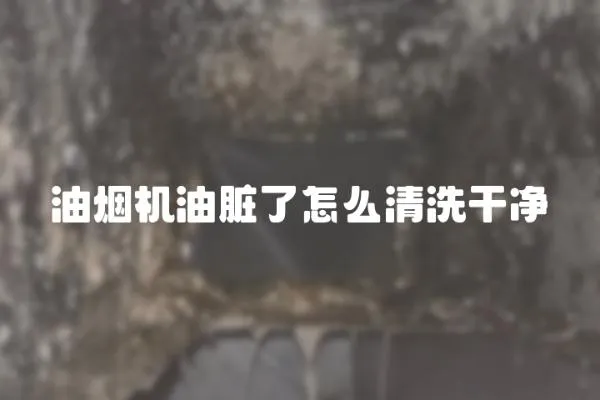 油煙機油臟了怎么清洗干凈
