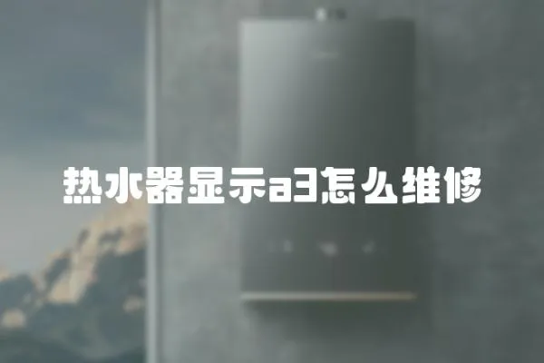 熱水器顯示a3怎么維修