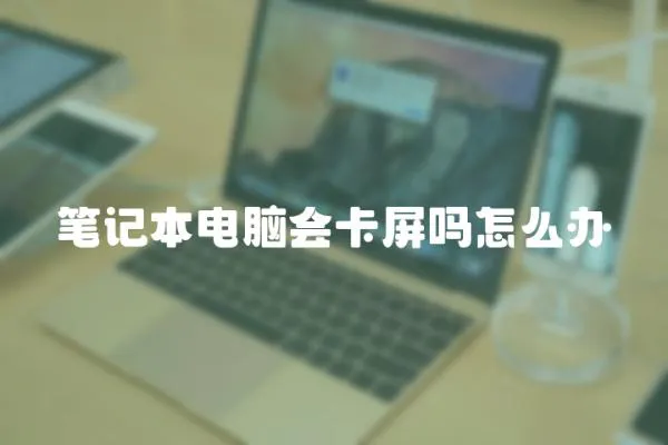 筆記本電腦會卡屏嗎怎么辦