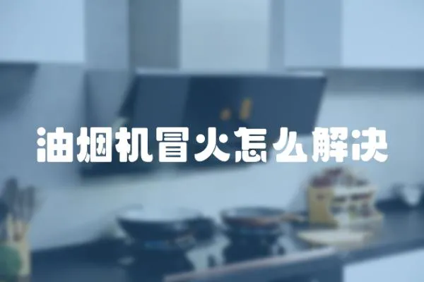 油煙機冒火怎么解決