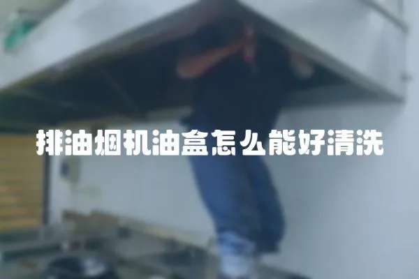 排油煙機油盒怎么能好清洗
