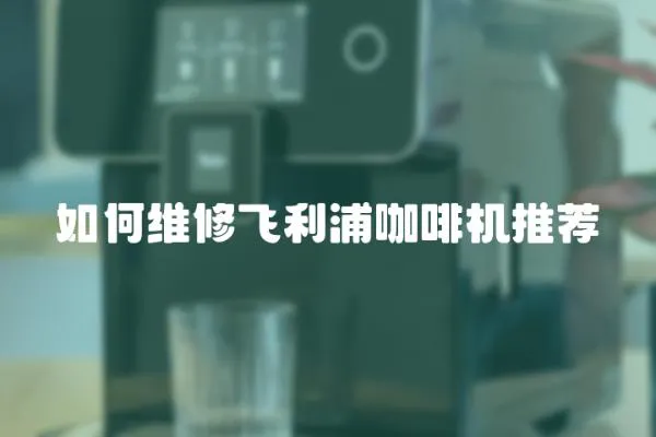 如何維修飛利浦咖啡機推薦