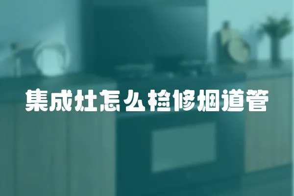 集成灶怎么檢修煙道管