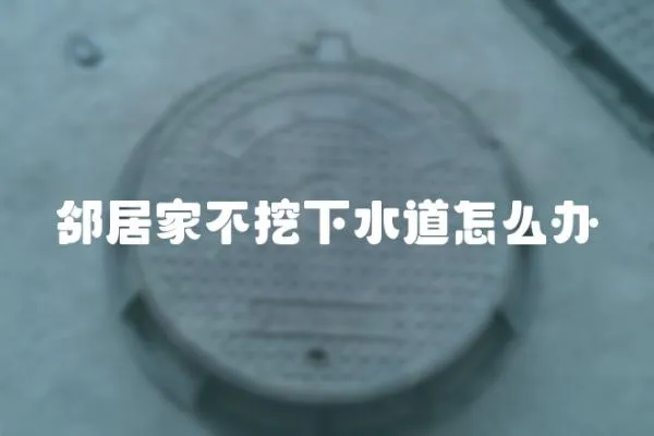 鄰居家不挖下水道怎么辦