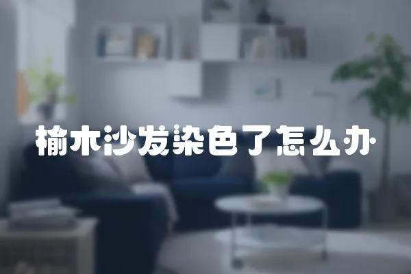 榆木沙發染色了怎么辦