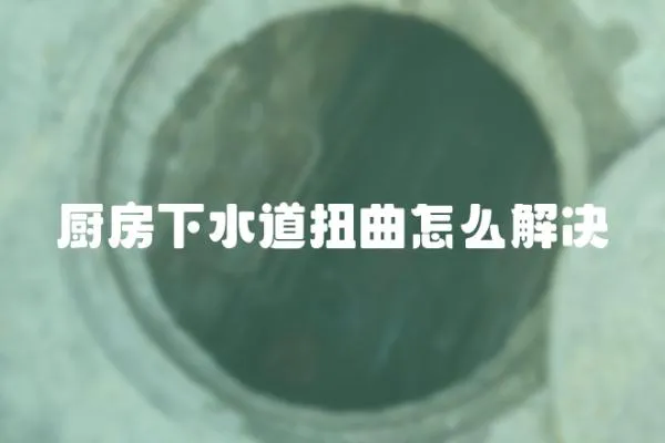 廚房下水道扭曲怎么解決