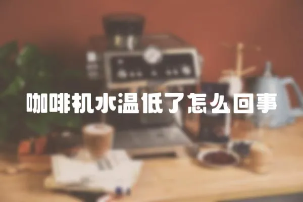咖啡機水溫低了怎么回事