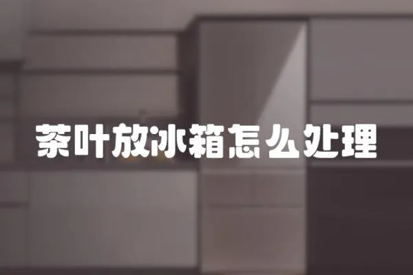 茶葉放冰箱怎么處理