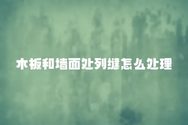 木板和墻面處列縫怎么處理