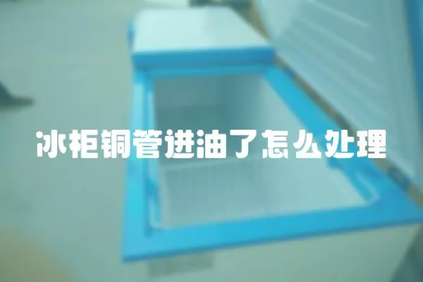 冰柜銅管進油了怎么處理