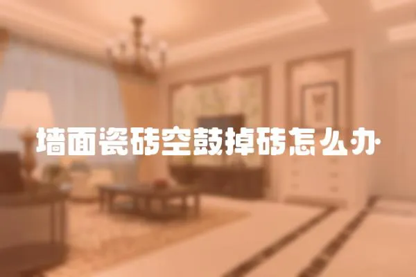 墻面瓷磚空鼓掉磚怎么辦