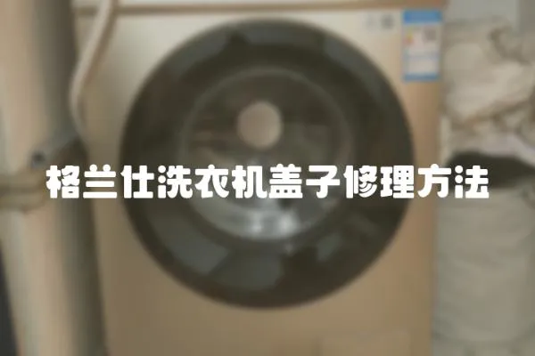 格蘭仕洗衣機(jī)蓋子修理方法