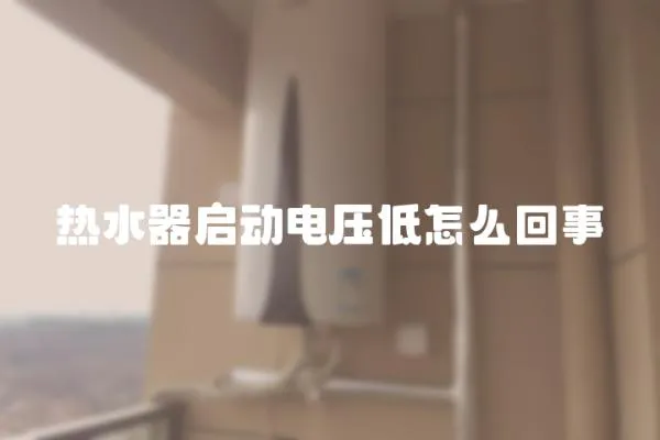 熱水器啟動電壓低怎么回事