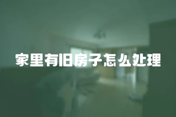 家里有舊房子怎么處理