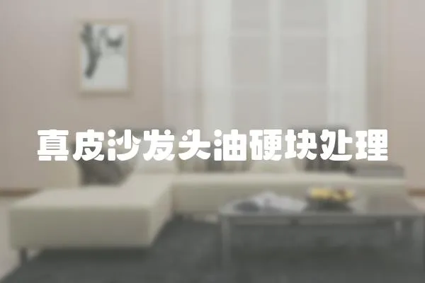 真皮沙發頭油硬塊處理