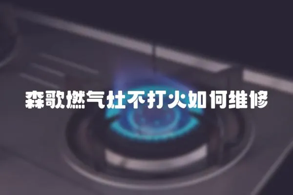 森歌燃氣灶不打火如何維修
