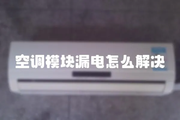 空調模塊漏電怎么解決