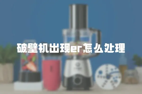 破壁機(jī)出現(xiàn)er怎么處理