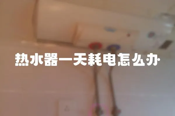 熱水器一天耗電怎么辦