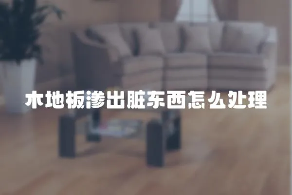 木地板滲出臟東西怎么處理