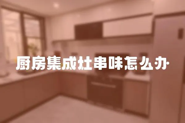廚房集成灶串味怎么辦