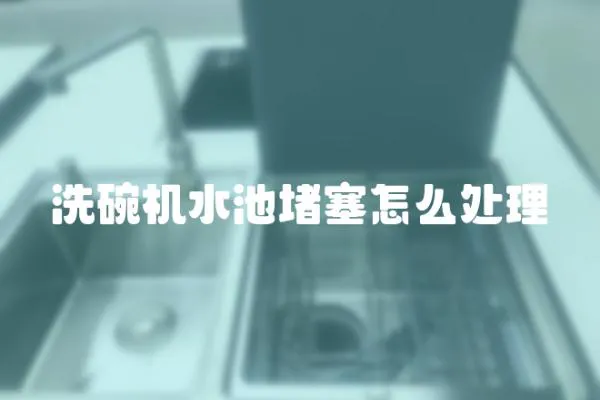 洗碗機水池堵塞怎么處理