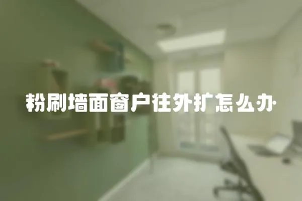 粉刷墻面窗戶往外擴怎么辦