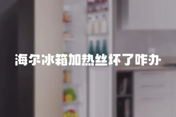 海爾冰箱加熱絲壞了咋辦