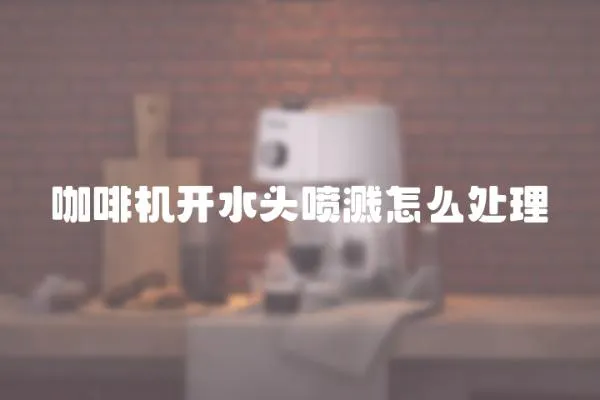 咖啡機開水頭噴濺怎么處理