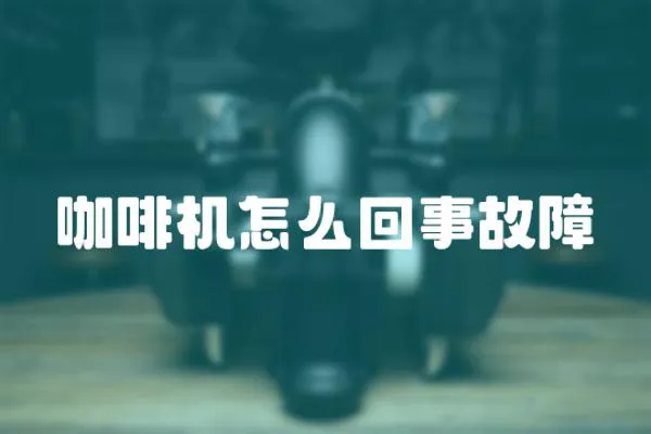咖啡機(jī)怎么回事故障