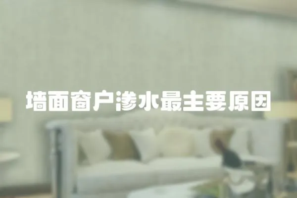 墻面窗戶滲水最主要原因