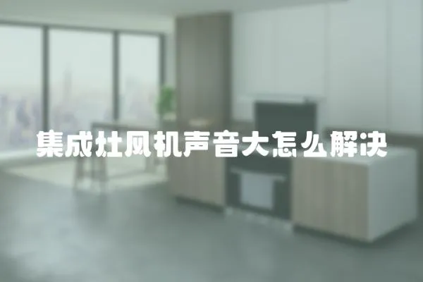 集成灶風機聲音大怎么解決