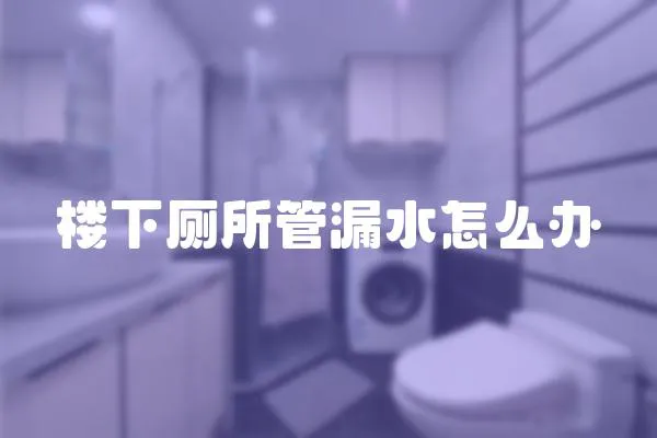 樓下廁所管漏水怎么辦