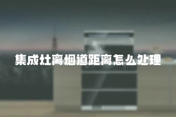 集成灶離煙道距離怎么處理