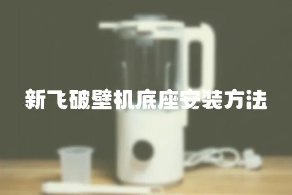 新飛破壁機底座安裝方法