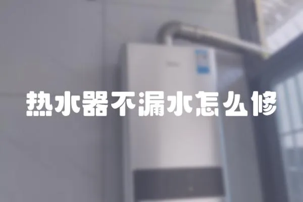 熱水器不漏水怎么修