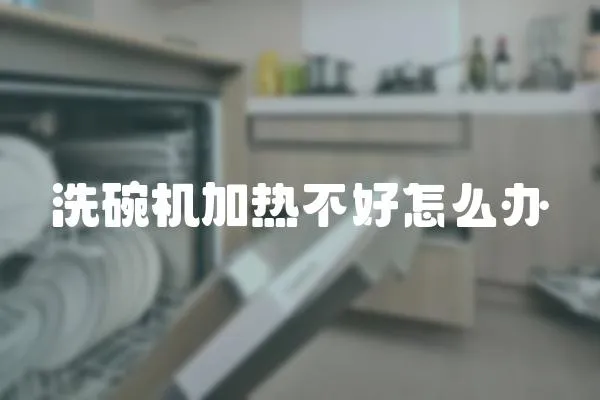 洗碗機加熱不好怎么辦