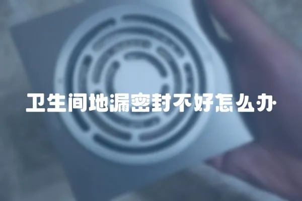衛生間地漏密封不好怎么辦