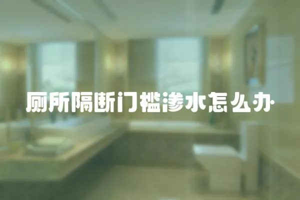 廁所隔斷門檻滲水怎么辦